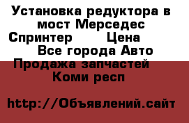 Установка редуктора в мост Мерседес Спринтер 906 › Цена ­ 99 000 - Все города Авто » Продажа запчастей   . Коми респ.